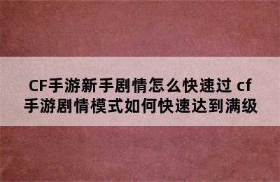 CF手游新手剧情怎么快速过 cf手游剧情模式如何快速达到满级